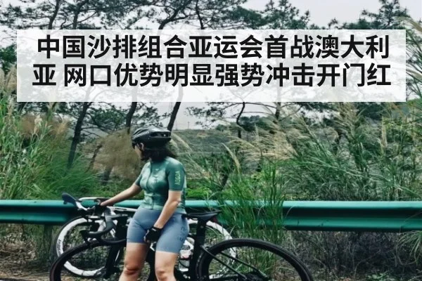 中国沙排组合亚运会首战澳大利亚 网口优势明显强势冲击开门红 - kaiyun