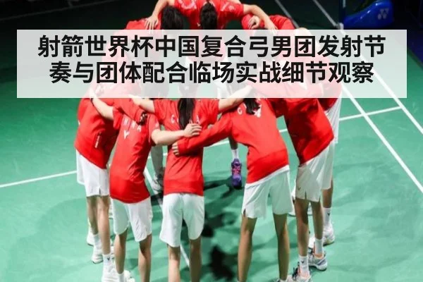射箭世界杯中国复合弓男团发射节奏与团体配合临场实战细节观察 | kaiyun