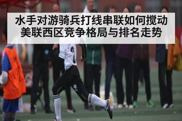 水手对游骑兵打线串联如何搅动美联西区竞争格局与排名走势 | kaiyun