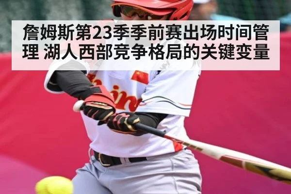 詹姆斯第23季季前赛出场时间管理 湖人西部竞争格局的关键变量 | kaiyun