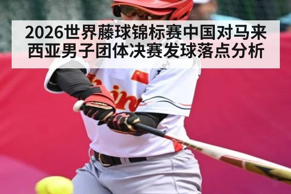 2026世界藤球锦标赛中国对马来西亚男子团体决赛发球落点分析 | kaiyun