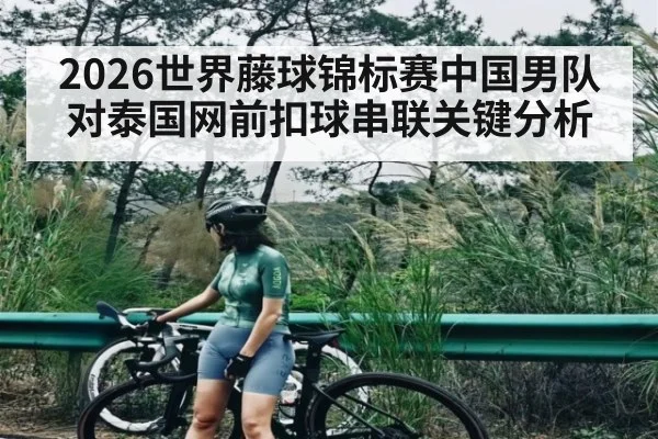 2026世界藤球锦标赛中国男队对泰国网前扣球串联关键分析 | kaiyun