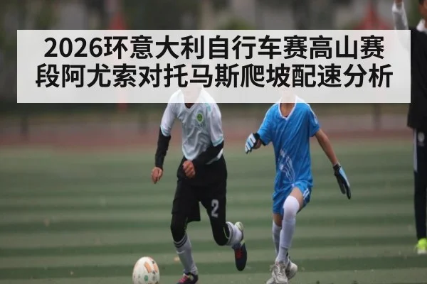 2026环意大利自行车赛高山赛段阿尤索对托马斯爬坡配速分析 | kaiyun